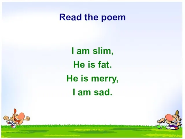 Read the poem I am slim, He is fat. He is merry, I am sad.