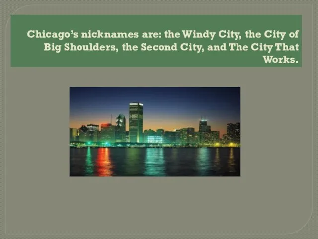Chicago’s nicknames are: the Windy City, the City of Big Shoulders, the