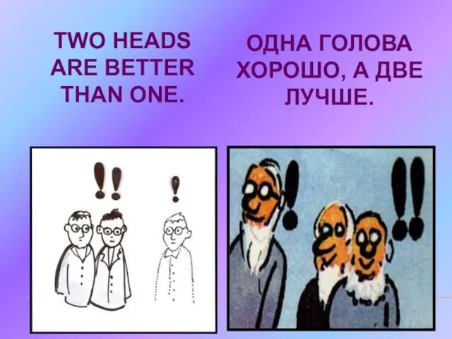 TWO HEADS ARE BETTER THAN ONE. ОДНА ГОЛОВА ХОРОШО, А ДВЕ ЛУЧШЕ.