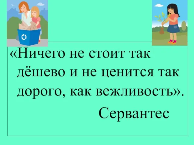 «Ничего не стоит так дёшево и не ценится так дорого, как вежливость». Сервантес