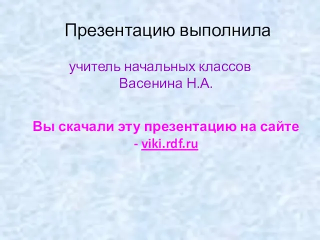 Презентацию выполнила учитель начальных классов Васенина Н.А. Вы скачали эту презентацию на сайте - viki.rdf.ru