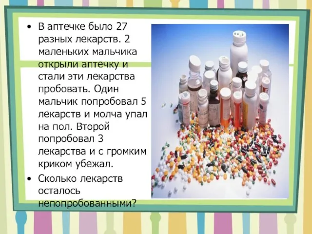 В аптечке было 27 разных лекарств. 2 маленьких мальчика открыли аптечку и