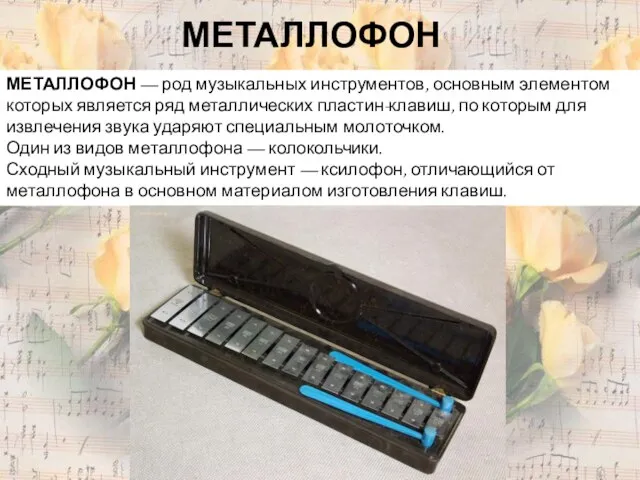 МЕТАЛЛОФОН МЕТАЛЛОФОН — род музыкальных инструментов, основным элементом которых является ряд металлических