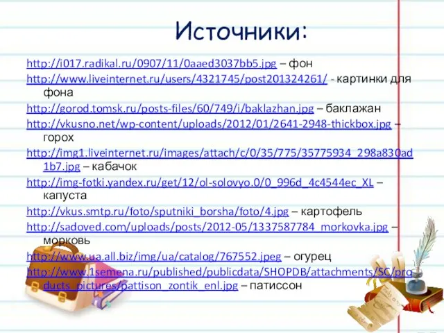 Источники: http://i017.radikal.ru/0907/11/0aaed3037bb5.jpg – фон http://www.liveinternet.ru/users/4321745/post201324261/ - картинки для фона http://gorod.tomsk.ru/posts-files/60/749/i/baklazhan.jpg – баклажан