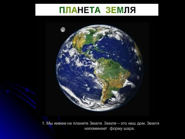 1. Мы живем на планете Земля. Земля – это наш дом. Земля напоминает форму шара.