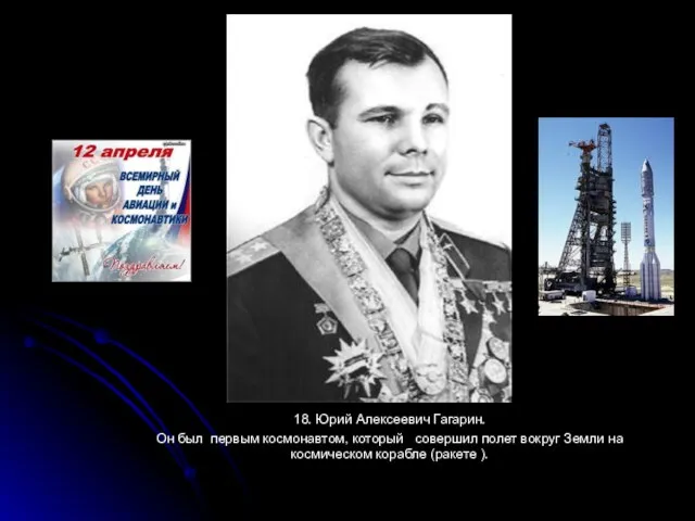 18. Юрий Алексеевич Гагарин. Он был первым космонавтом, который совершил полет вокруг