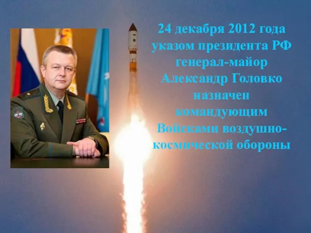 24 декабря 2012 года указом президента РФ генерал-майор Александр Головко назначен командующим Войсками воздушно-космической обороны