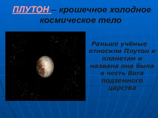 ПЛУТОН – крошечное холодное космическое тело Раньше учёные относили Плутон к планетам