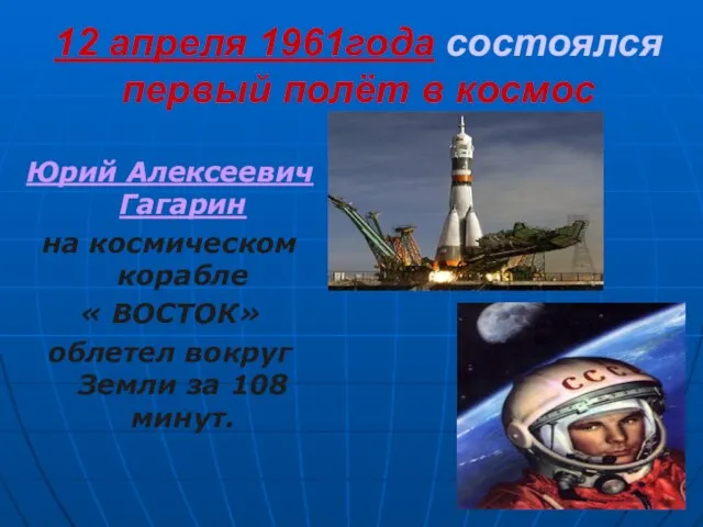 12 апреля 1961года состоялся первый полёт в космос Юрий Алексеевич Гагарин на