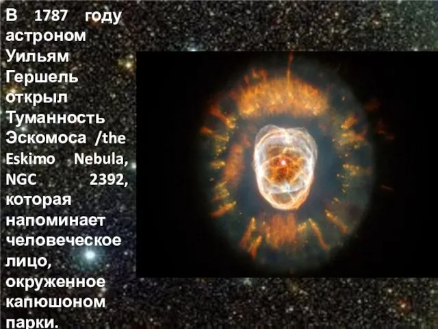 В 1787 году астроном Уильям Гершель открыл Туманность Эскомоса /the Eskimo Nebula,