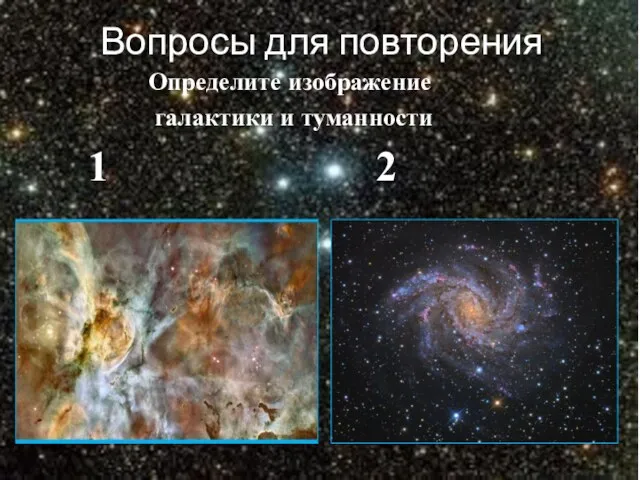 Вопросы для повторения Определите изображение галактики и туманности 1 2