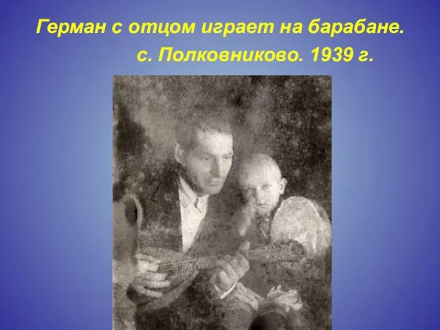 Герман с отцом играет на барабане. с. Полковниково. 1939 г.