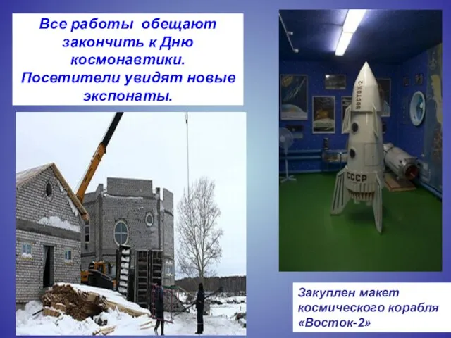 Все работы обещают закончить к Дню космонавтики. Посетители увидят новые экспонаты. Закуплен макет космического корабля «Восток-2»