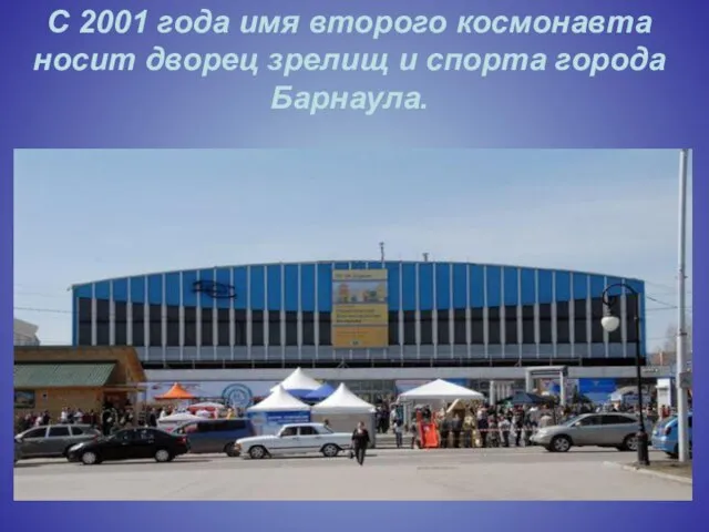 С 2001 года имя второго космонавта носит дворец зрелищ и спорта города Барнаула.