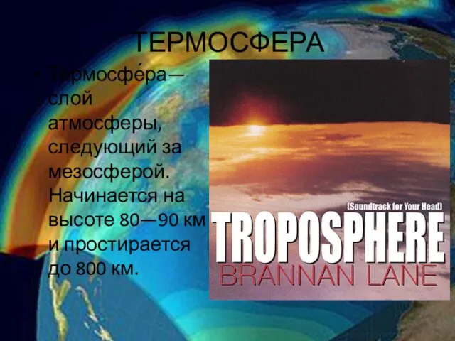ТЕРМОСФЕРА Термосфе́ра— слой атмосферы, следующий за мезосферой. Начинается на высоте 80—90 км