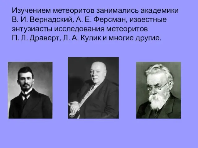 Изучением метеоритов занимались академики В. И. Вернадский, А. Е. Ферсман, известные энтузиасты