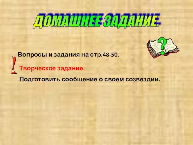 ДОМАШНЕЕ ЗАДАНИЕ. Вопросы и задания на стр.48-50. Творческое задание. Подготовить сообщение о своем созвездии.