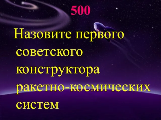 500 Назовите первого советского конструктора ракетно-космических систем