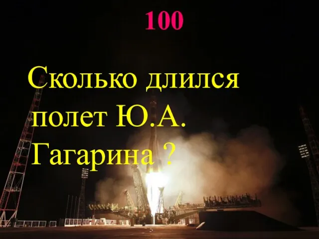 100 Сколько длился полет Ю.А.Гагарина ?