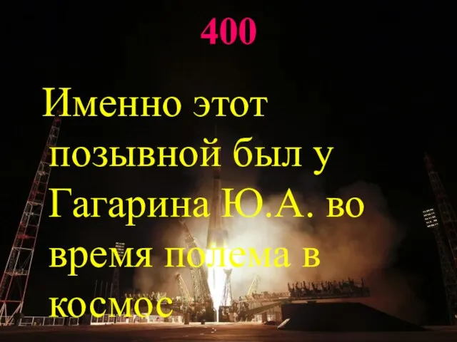 400 Именно этот позывной был у Гагарина Ю.А. во время полема в космос