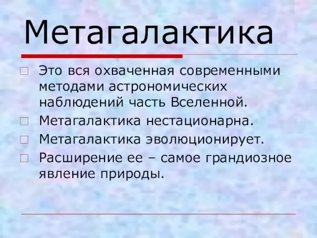 Метагалактика Это вся охваченная современными методами астрономических наблюдений часть Вселенной. Метагалактика нестационарна.