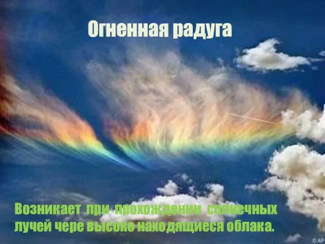 Огненная радуга. Возникает при прохождении солнечных лучей чере высоко находящиеся облака.