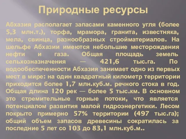 Абхазия располагает запасами каменного угля (более 5,3 млн.т.), торфа, мрамора, гранита, известняка,