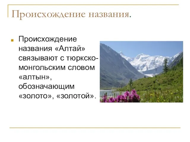 Происхождение названия. Происхождение названия «Алтай» связывают с тюркско-монгольским словом «алтын», обозначающим «золото», «золотой».