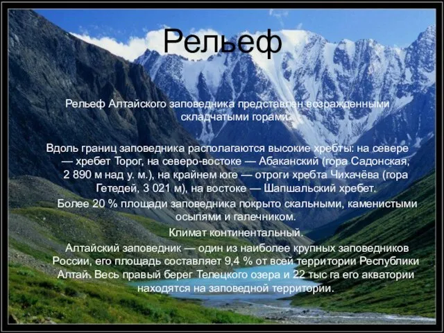 Рельеф Рельеф Алтайского заповедника представлен возражденными складчатыми горами. Вдоль границ заповедника располагаются