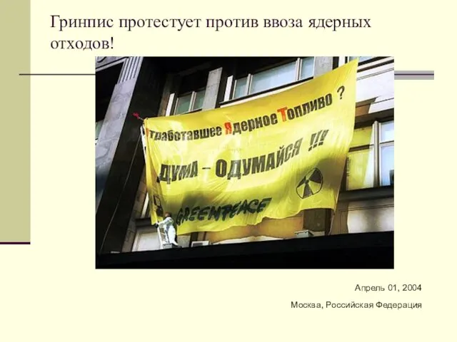 Гринпис протестует против ввоза ядерных отходов! Апрель 01, 2004 Москва, Российская Федерация