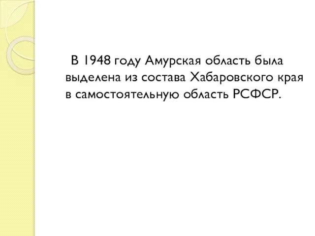 В 1948 году Амурская область была выделена из состава Хабаровского края в самостоятельную область РСФСР.