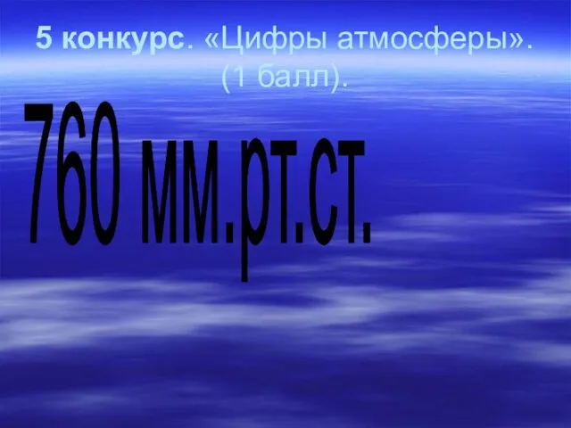 5 конкурс. «Цифры атмосферы». (1 балл). 760 мм.рт.ст.