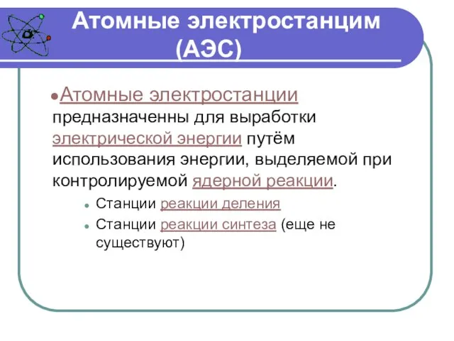 Атомные электростанцим (АЭС) Атомные электростанции предназначенны для выработки электрической энергии путём использования