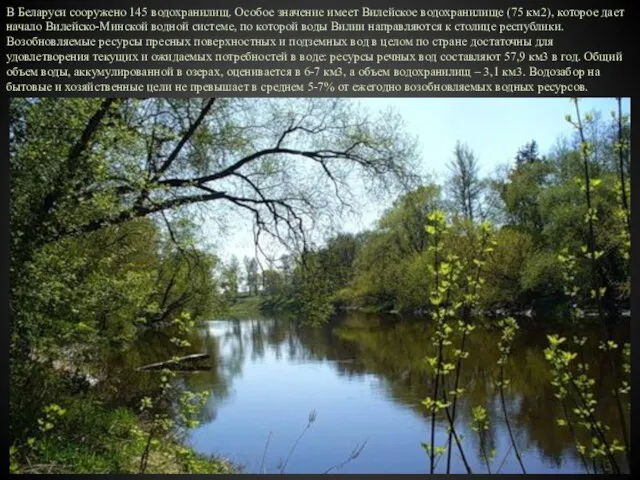 В Беларуси сооружено 145 водохранилищ. Особое значение имеет Вилейское водохранилище (75 км2),