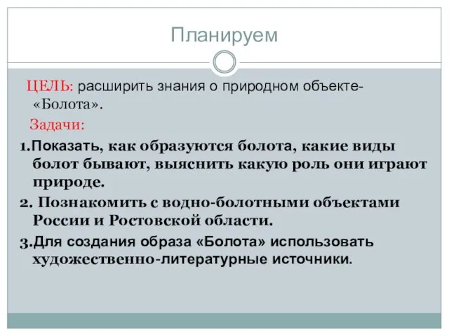 Планируем ЦЕЛЬ: расширить знания о природном объекте- «Болота». Задачи: 1.Показать, как образуются