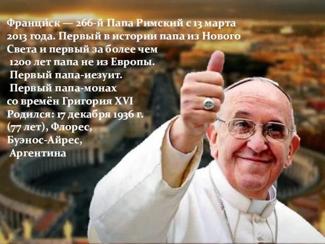 Франци́ск — 266-й Папа Римский с 13 марта 2013 года. Первый в