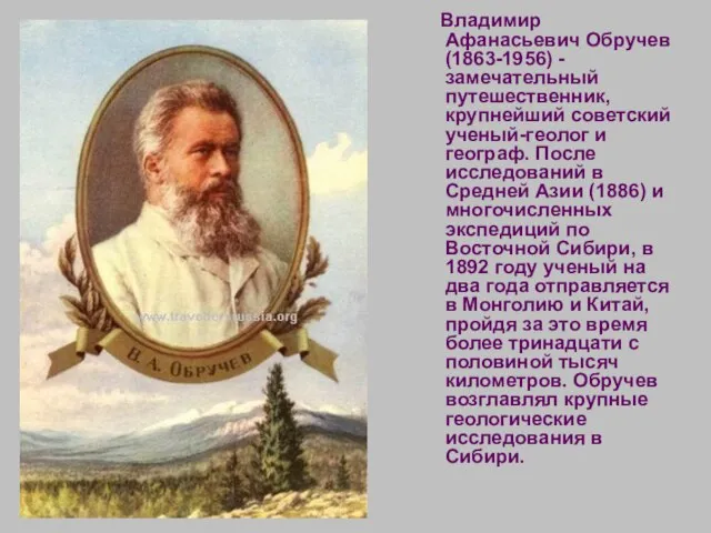 Владимир Афанасьевич Обручев (1863-1956) - замечательный путешественник, крупнейший советский ученый-геолог и географ.