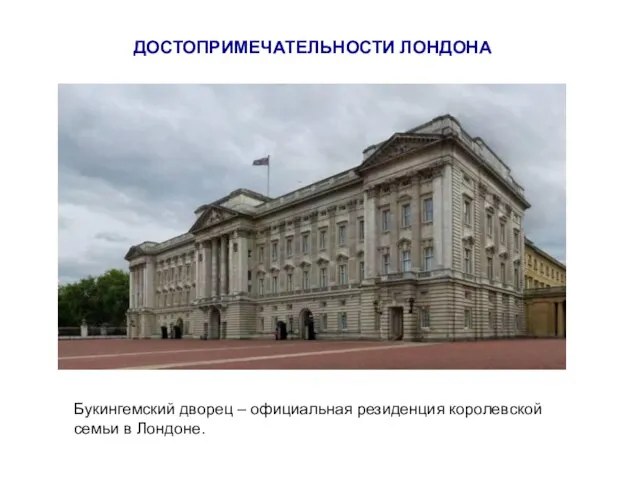 ДОСТОПРИМЕЧАТЕЛЬНОСТИ ЛОНДОНА Букингемский дворец – официальная резиденция королевской семьи в Лондоне.