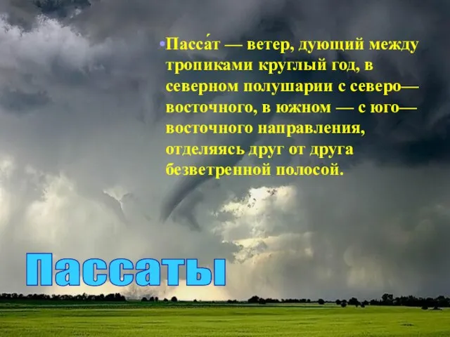 Пасса́т — ветер, дующий между тропиками круглый год, в северном полушарии с