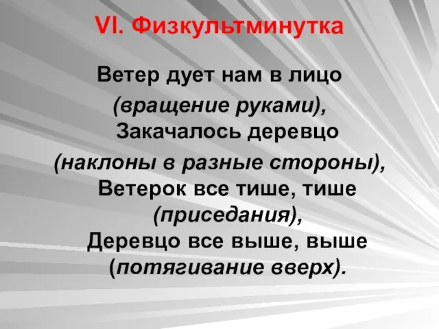 VI. Физкультминутка Ветер дует нам в лицо (вращение руками), Закачалось деревцо (наклоны