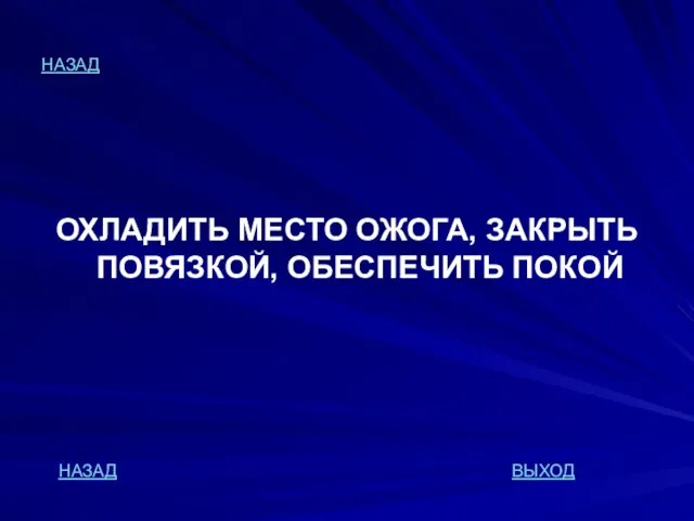 НАЗАД ОХЛАДИТЬ МЕСТО ОЖОГА, ЗАКРЫТЬ ПОВЯЗКОЙ, ОБЕСПЕЧИТЬ ПОКОЙ НАЗАД ВЫХОД