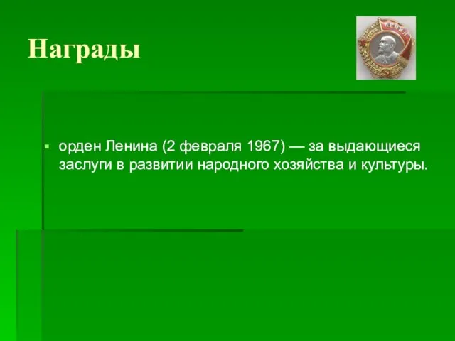 Награды орден Ленина (2 февраля 1967) — за выдающиеся заслуги в развитии народного хозяйства и культуры.