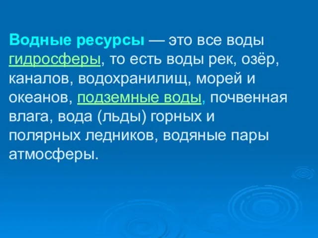 Водные ресурсы — это все воды гидросферы, то есть воды рек, озёр,