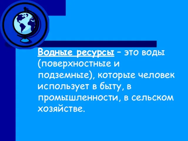 Водные ресурсы – это воды (поверхностные и подземные), которые человек использует в