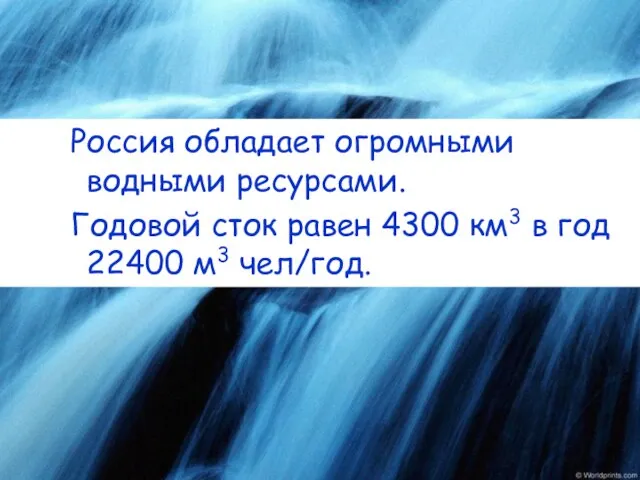 Россия обладает огромными водными ресурсами. Годовой сток равен 4300 км3 в год 22400 м3 чел/год.