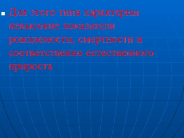 Для этого типа характерны невысокие показатели рождаемости, смертности и соответственно естественного прироста