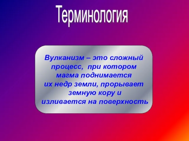 Терминология Вулканизм – это сложный процесс, при котором магма поднимается их недр