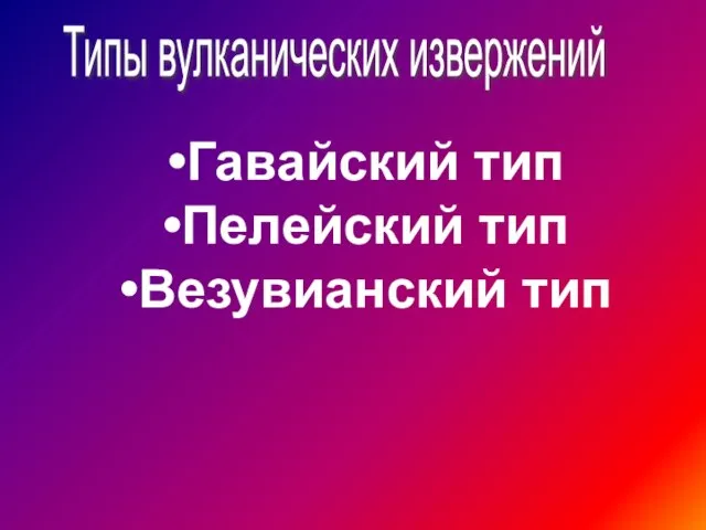 Типы вулканических извержений Гавайский тип Пелейский тип Везувианский тип