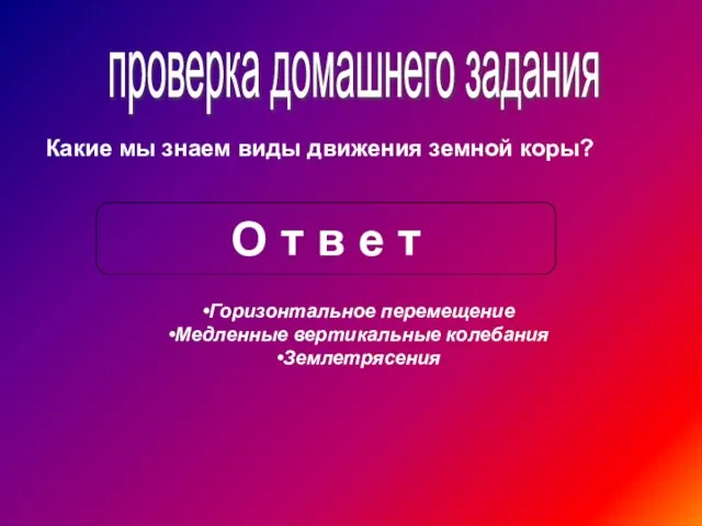 проверка домашнего задания Какие мы знаем виды движения земной коры? О т