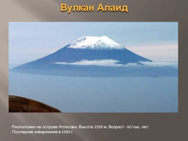 Вулкан Алаид Расположен на острове Атласова. Высота 2339 м. Возраст - 60